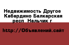 Недвижимость Другое. Кабардино-Балкарская респ.,Нальчик г.